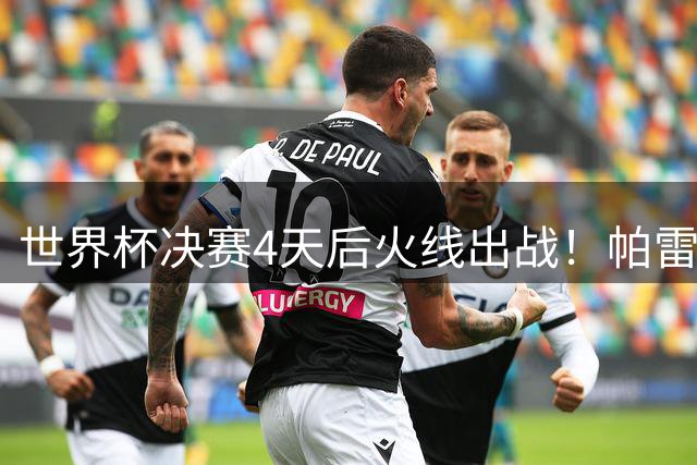 世界杯决赛4天后火线出战！帕雷德斯南美杯贡献关键助攻