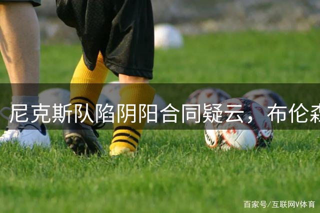 尼克斯队陷阴阳合同疑云，布伦森事件浮出水面