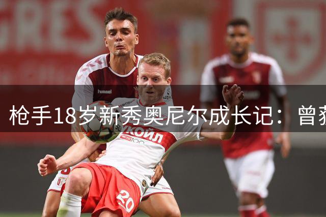 枪手18岁新秀奥尼尔成长记：曾获红军圣徒青睐 青训表现抢眼