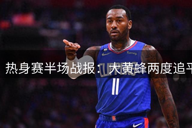 热身赛半场战报：大黄蜂两度追平红狼 北欧双星闪耀